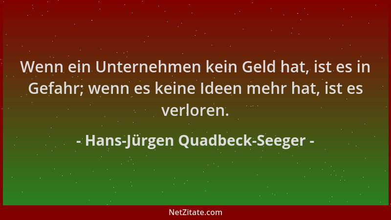 Hans-Jürgen Quadbeck-Seeger - Wenn ein Unternehmen kein Geld hat, ist es in Gefahr; wenn es keine Ideen mehr hat, ist es ve...