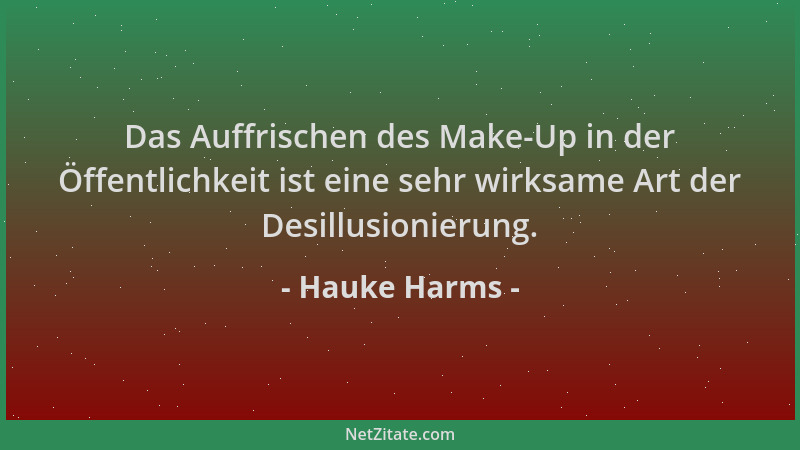Hauke Harms - Das Auffrischen des Make-Up in der Öffentlichkeit ist eine sehr wirksame Art der Desillusionierung....