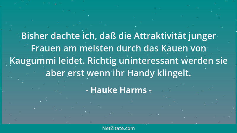 Hauke Harms - Bisher dachte ich, daß die Attraktivität junger Frauen am meisten durch das Kauen von Kaugummi leidet. Richti...
