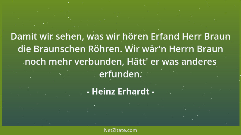 Heinz Erhardt - Damit wir sehen, was wir hören Erfand Herr Braun die Braunschen Röhren. Wir wär 'n Herrn Braun noch mehr ver...