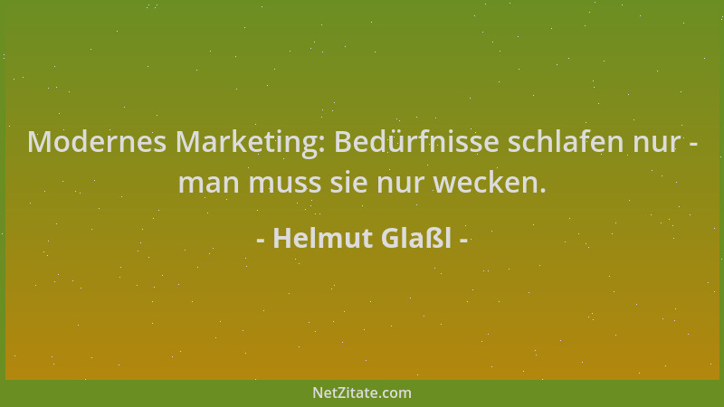 Helmut Glaßl - Modernes Marketing: Bedürfnisse schlafen nur - man muss sie nur wecken....