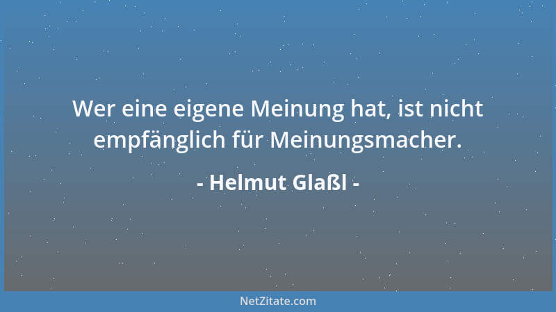 Helmut Glaßl - Wer eine eigene Meinung hat, ist nicht empfänglich für Meinungsmacher....
