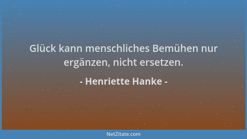 Henriette Hanke - Glück kann menschliches Bemühen nur ergänzen, nicht ersetzen....