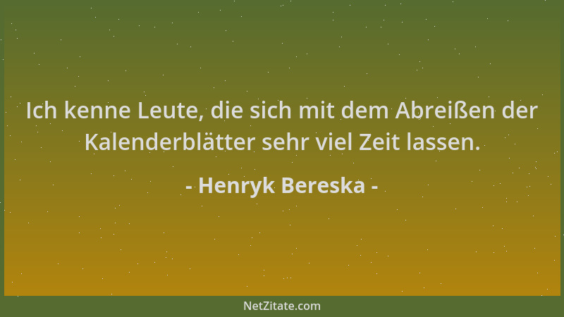 Henryk Bereska - Ich kenne Leute, die sich mit dem Abreißen der Kalenderblätter sehr viel Zeit lassen....