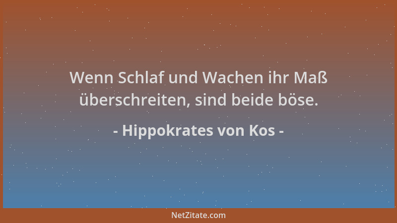 Hippokrates von Kos - Wenn Schlaf und Wachen ihr Maß überschreiten, sind beide böse....