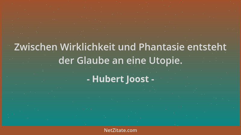 Hubert Joost - Zwischen Wirklichkeit und Phantasie entsteht der Glaube an eine Utopie....