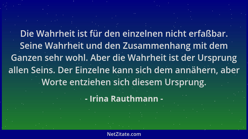 Irina Rauthmann - Die Wahrheit ist für den einzelnen nicht erfaßbar. Seine Wahrheit und den Zusammenhang mit dem Ganzen seh...