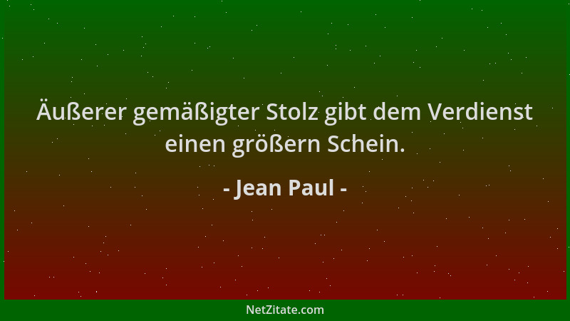 Jean Paul - Äußerer gemäßigter Stolz gibt dem Verdienst einen größern Schein....