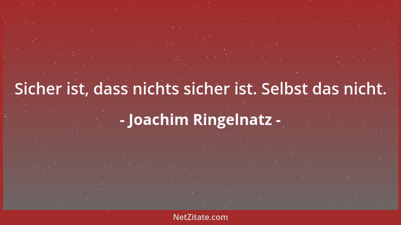 Joachim Ringelnatz - Sicher ist, dass nichts sicher ist. Selbst das nicht....