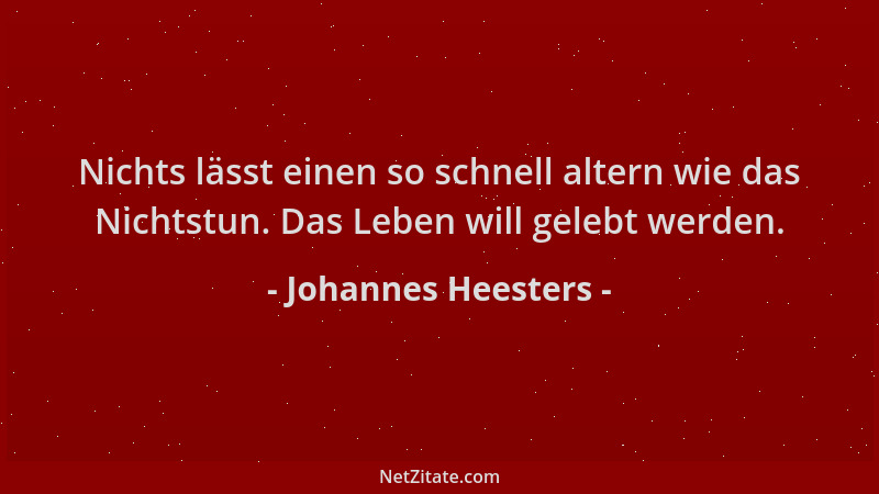 Johannes Heesters - Nichts lässt einen so schnell altern wie das Nichtstun. Das Leben will gelebt werden....