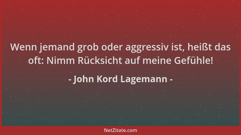 John Kord Lagemann - Wenn jemand grob oder aggressiv ist, heißt das oft: Nimm Rücksicht auf meine Gefühle!...