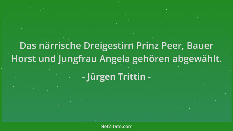 Jürgen Trittin - Das närrische Dreigestirn Prinz Peer, Bauer Horst und Jungfrau Angela gehören abgewählt....
