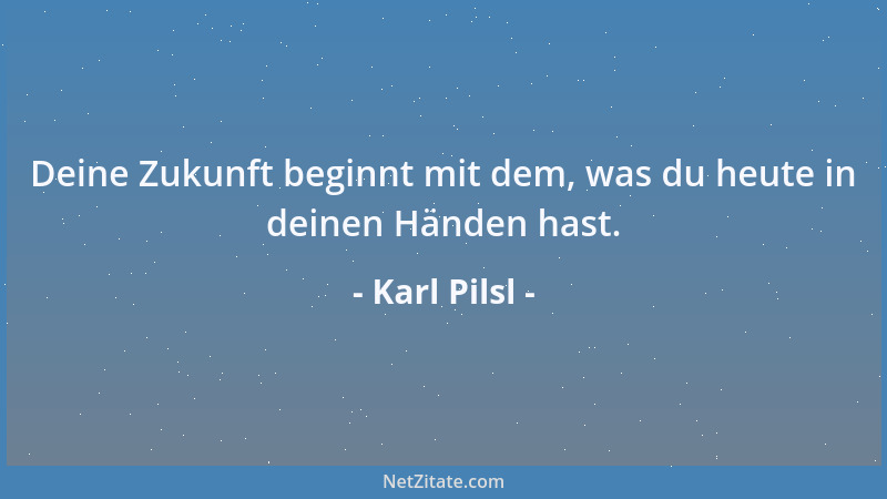 Karl Pilsl - Wenn du heute nicht mit anderen teilen willst, wird es bald so sein, daß du nichts mehr zu teilen hast....