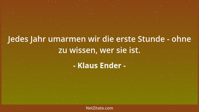 Klaus Ender - Jedes Jahr umarmen wir die erste Stunde - ohne zu wissen, wer sie ist....