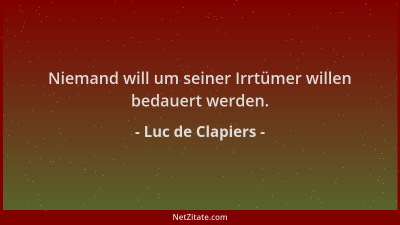Luc de Clapiers - Niemand will um seiner Irrtümer willen bedauert werden....