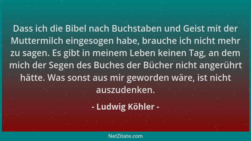 Ludwig Köhler - Dass ich die Bibel nach Buchstaben und Geist mit der Muttermilch eingesogen habe, brauche ich nicht mehr zu...
