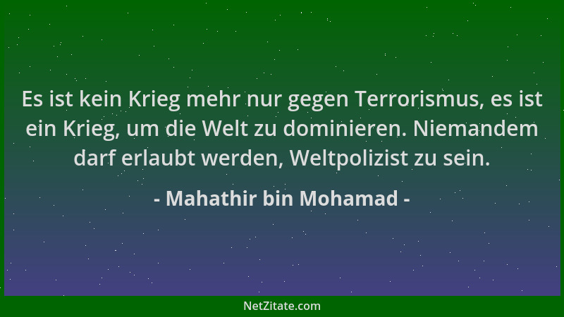 Mahathir bin Mohamad - Es ist kein Krieg mehr nur gegen Terrorismus, es ist ein Krieg, um die Welt zu dominieren. Niemandem...