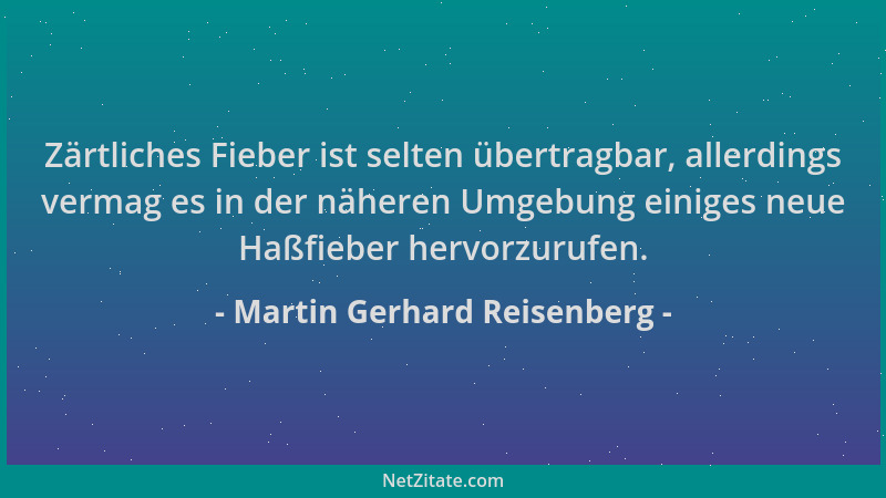 Martin Gerhard Reisenberg - Zärtliches Fieber ist selten übertragbar, allerdings vermag es in der näheren Umgebung einiges...