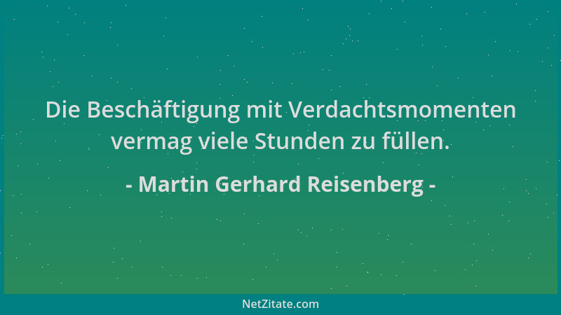 Martin Gerhard Reisenberg - Die Beschäftigung mit Verdachtsmomenten vermag viele Stunden zu füllen....