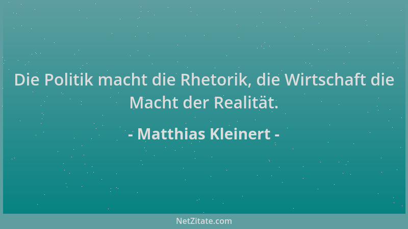 Matthias Kleinert - Die Politik macht die Rhetorik, die Wirtschaft die Macht der Realität....