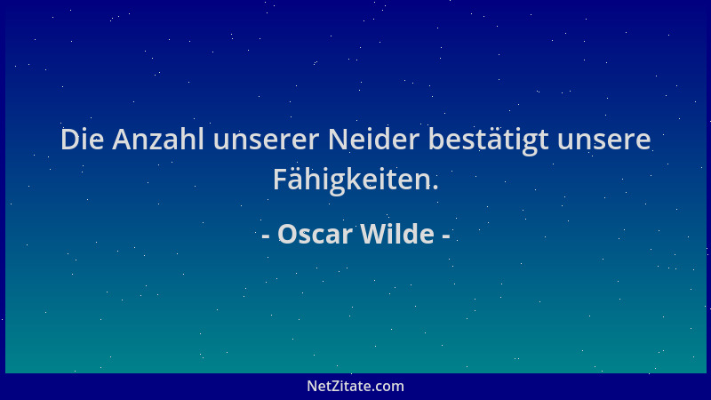 Oscar Wilde - Die Anzahl unserer Neider bestätigt unsere Fähigkeiten....