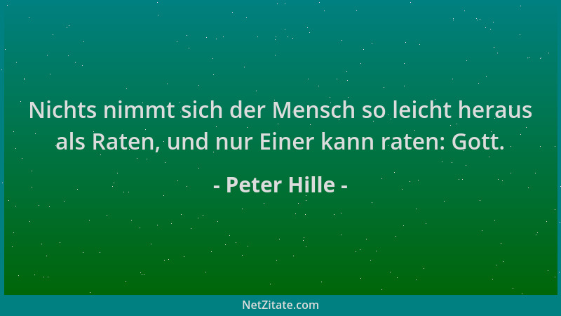 Peter Hille - Nichts nimmt sich der Mensch so leicht heraus als Raten, und nur Einer kann raten: Gott....