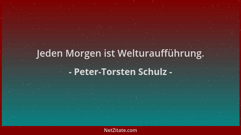 Peter-Torsten Schulz - Jeden Morgen ist Welturaufführung....