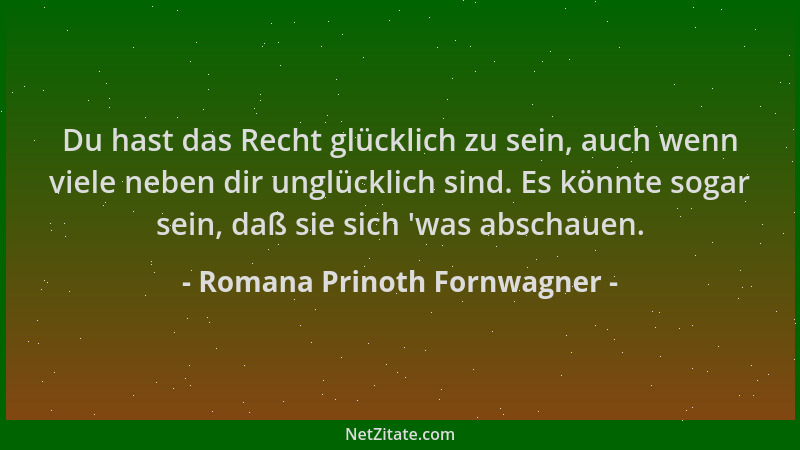 Romana Prinoth Fornwagner - Du hast das Recht glücklich zu sein, auch wenn viele neben dir unglücklich sind. Es könnte soga...