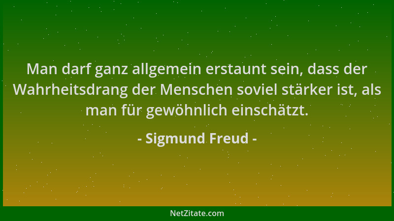 Sigmund Freud - Man darf ganz allgemein erstaunt sein, dass der Wahrheitsdrang der Menschen soviel stärker ist, als man für...