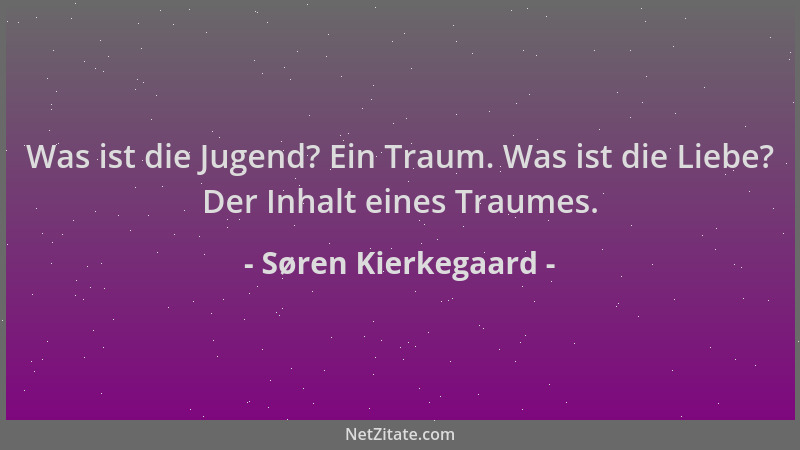 Søren Kierkegaard - Was ist die Jugend? Ein Traum. Was ist die Liebe? Der Inhalt eines Traumes....
