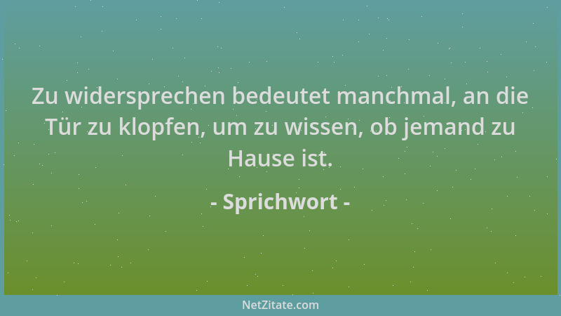 Sprichwort - Zu widersprechen bedeutet manchmal, an die Tür zu klopfen, um zu wissen, ob jemand zu Hause ist....