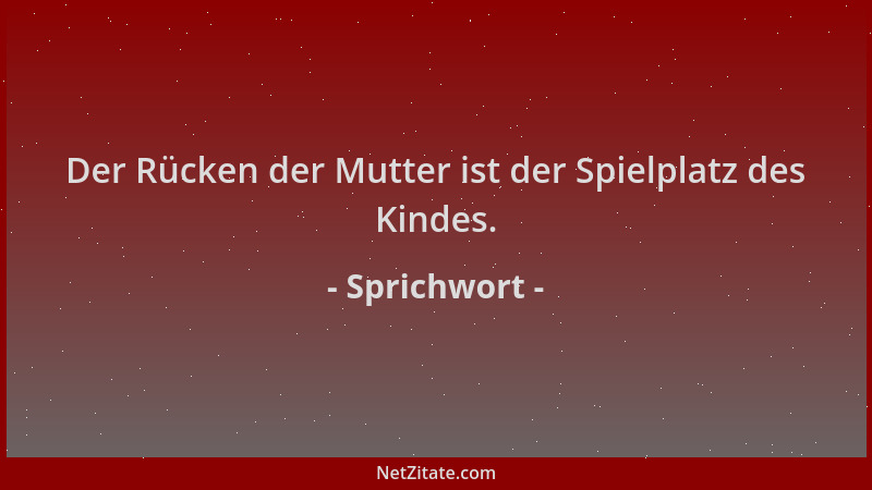 Sprichwort - Der Rücken der Mutter ist der Spielplatz des Kindes....
