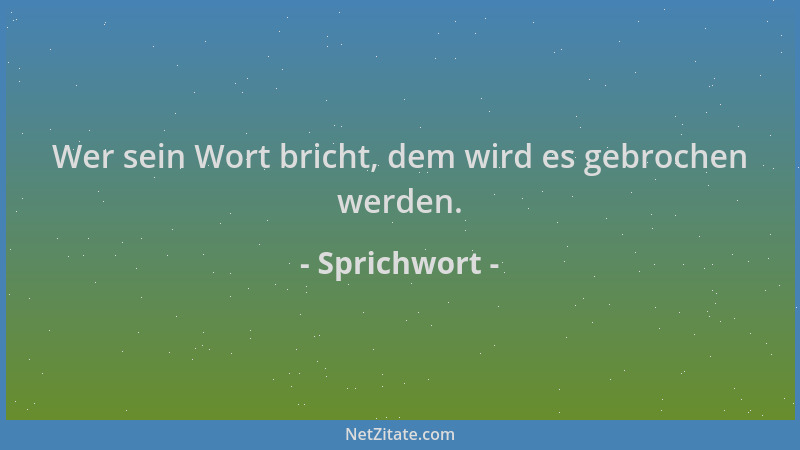 Sprichwort - Wer sein Wort bricht, dem wird es gebrochen werden....