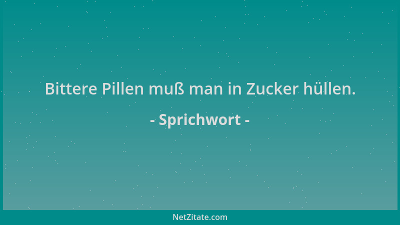Sprichwort - Bittere Pillen muß man in Zucker hüllen....