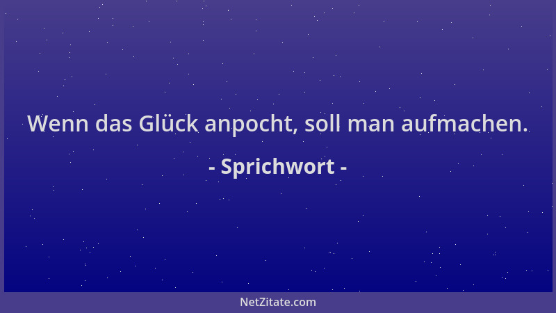 Sprichwort - Wenn das Glück anpocht, soll man aufmachen....