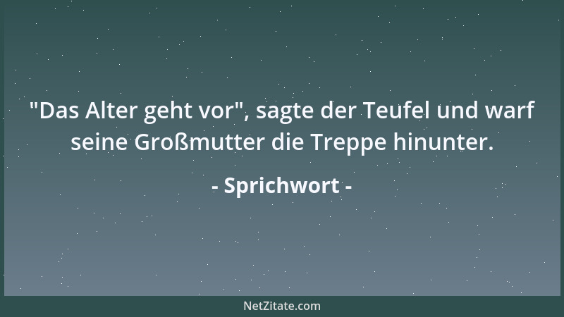 Sprichwort -  "Das Alter geht vor ", sagte der Teufel und warf seine Großmutter die Treppe hinunter....