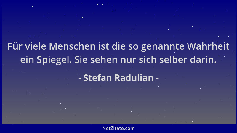 Stefan Radulian - Für viele Menschen ist die so genannte Wahrheit ein Spiegel. Sie sehen nur sich selber darin....