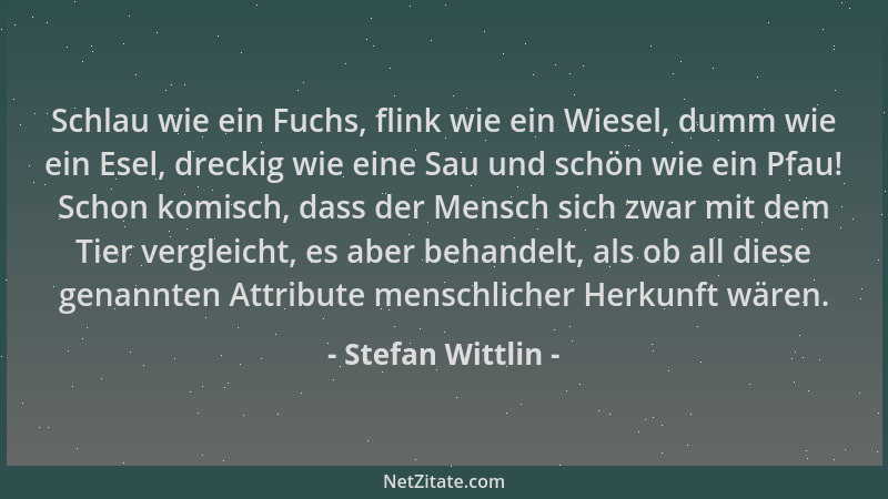 Stefan Wittlin - Schlau wie ein Fuchs, flink wie ein Wiesel, dumm wie ein Esel, dreckig wie eine Sau und schön wie ein Pfau...