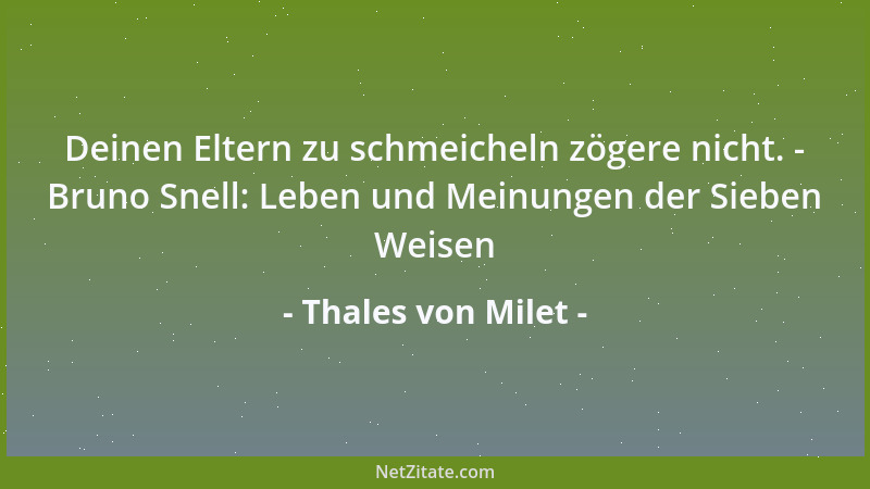Thales von Milet - Deinen Eltern zu schmeicheln zögere nicht. - Bruno Snell: Leben und Meinungen der Sieben Weisen...