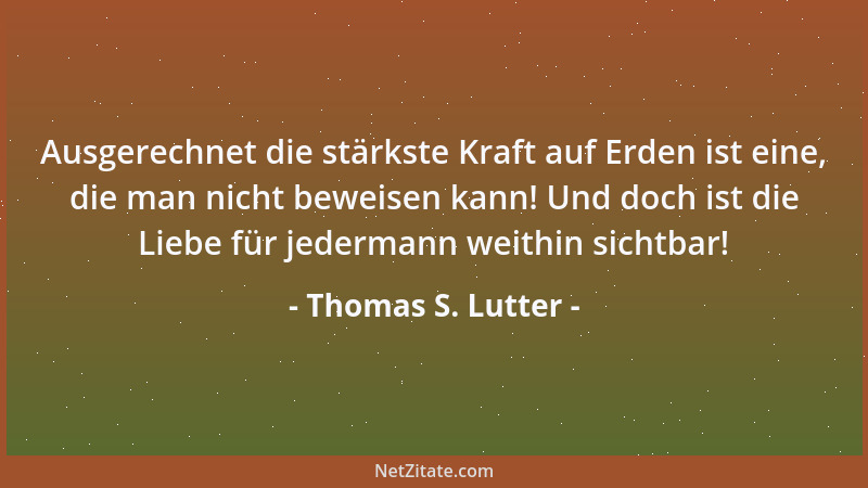 Thomas S. Lutter - Ausgerechnet die stärkste Kraft auf Erden ist eine, die man nicht beweisen kann! Und doch ist die Liebe...