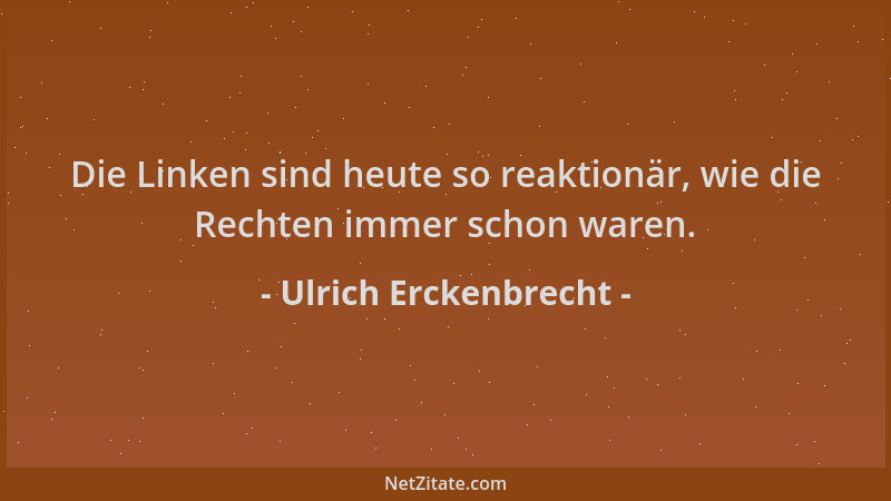 Ulrich Erckenbrecht - Die Linken sind heute so reaktionär, wie die Rechten immer schon waren....