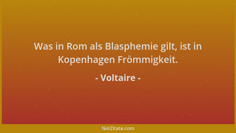 Voltaire - Was in Rom als Blasphemie gilt, ist in Kopenhagen Frömmigkeit....