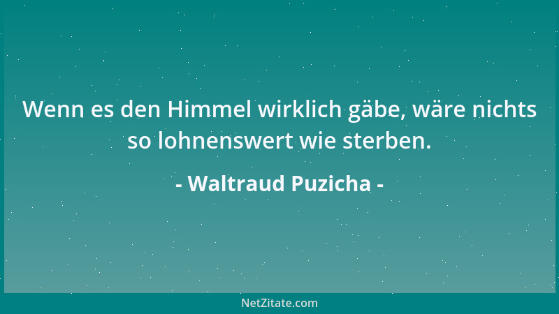 Waltraud Puzicha - Wenn es den Himmel wirklich gäbe, wäre nichts so lohnenswert wie sterben....