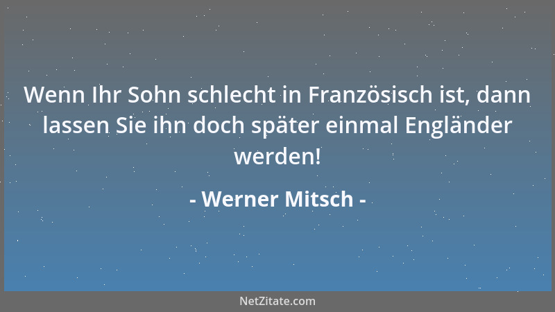 Werner Mitsch - Wenn Ihr Sohn schlecht in Französisch ist, dann lassen Sie ihn doch später einmal Engländer werden!...