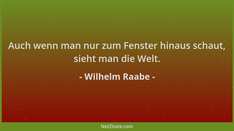 Wilhelm Raabe - Auch wenn man nur zum Fenster hinaus schaut, sieht man die Welt....
