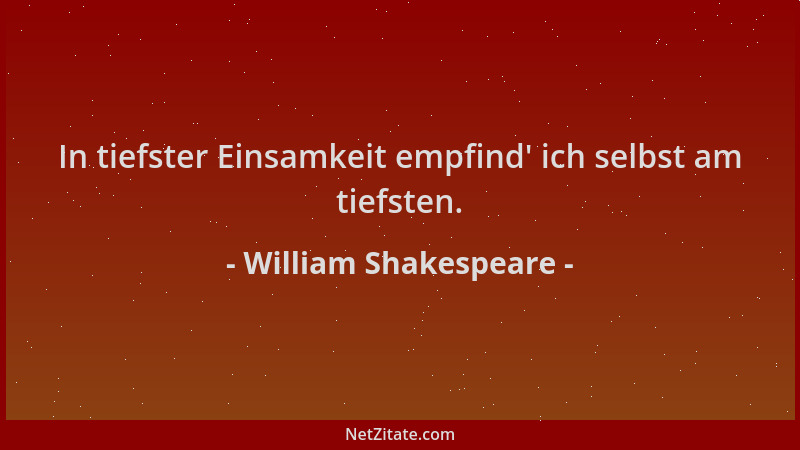 William Shakespeare - In tiefster Einsamkeit empfind ' ich selbst am tiefsten....