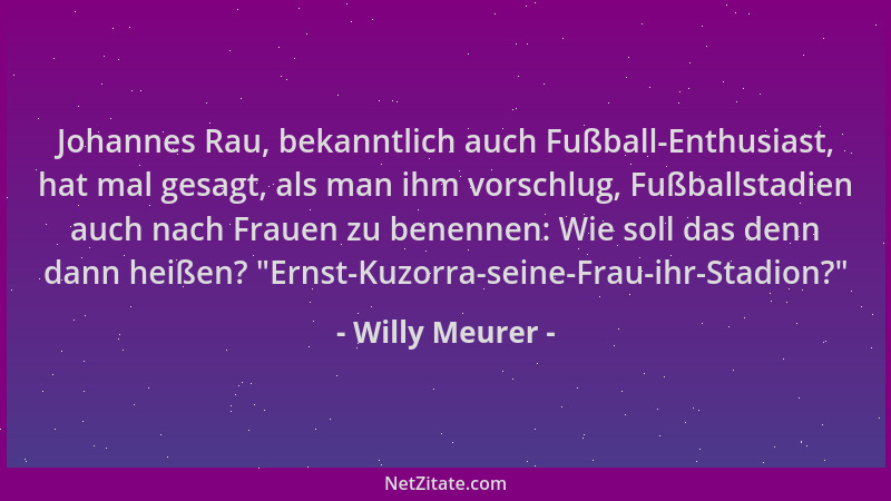 Willy Meurer - Johannes Rau, bekanntlich auch Fußball-Enthusiast, hat mal gesagt, als man ihm vorschlug, Fußballstadien auc...
