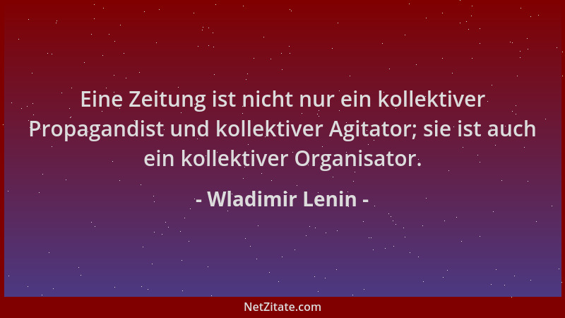 Wladimir Lenin - Eine Zeitung ist nicht nur ein kollektiver Propagandist und kollektiver Agitator; sie ist auch ein kollekt...