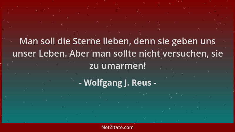 Wolfgang J. Reus - Man soll die Sterne lieben, denn sie geben uns unser Leben. Aber man sollte nicht versuchen, sie zu umar...