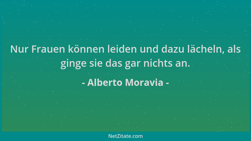 Alberto Moravia - Nur Frauen können leiden und dazu lächeln, als ginge sie das gar nichts an....